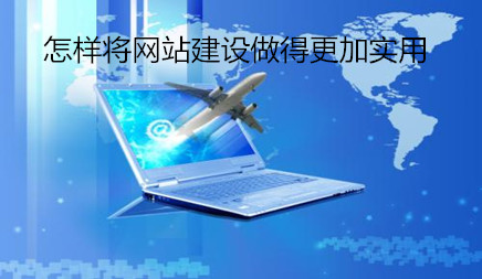怎样将网站建设做得更加实用